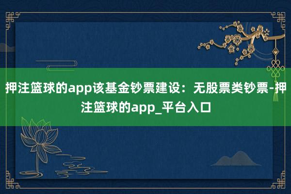 押注篮球的app该基金钞票建设：无股票类钞票-押注篮球的app_平台入口