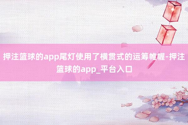 押注篮球的app尾灯使用了横贯式的运筹帷幄-押注篮球的app_平台入口