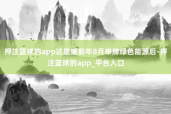 押注篮球的app这是继前年8月举牌绿色能源后-押注篮球的app_平台入口