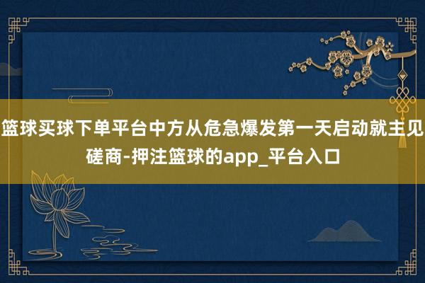 篮球买球下单平台中方从危急爆发第一天启动就主见磋商-押注篮球的app_平台入口