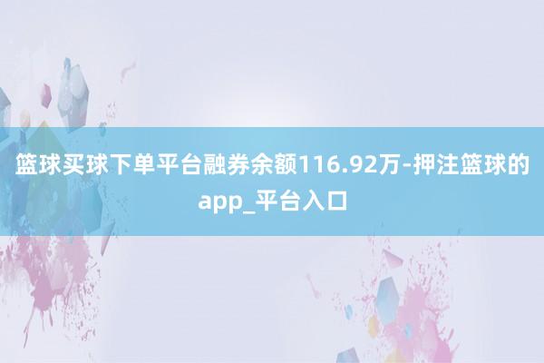 篮球买球下单平台融券余额116.92万-押注篮球的app_平台入口