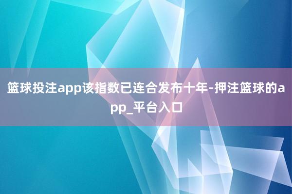 篮球投注app该指数已连合发布十年-押注篮球的app_平台入口