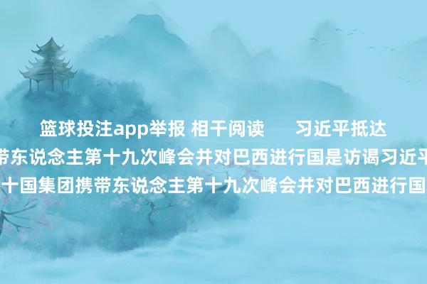 篮球投注app举报 相干阅读      习近平抵达里约热内卢出席二十国集团携带东说念主第十九次峰会并对巴西进行国是访谒习近平抵达里约热内卢出席二十国集团携带东说念主第十九次峰会并对巴西进行国是访谒    0  28分钟前 好意思国B-52政策轰炸机已抵达中东好意思国B-52政策轰炸机已抵达中东    20  11-03 10:09 第十五届中国航展首批境外参展飞机模子抵达珠海第十五届中国航展首批境