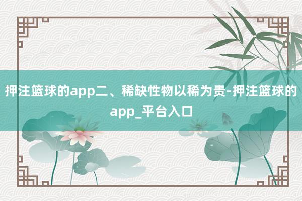 押注篮球的app二、稀缺性物以稀为贵-押注篮球的app_平台入口