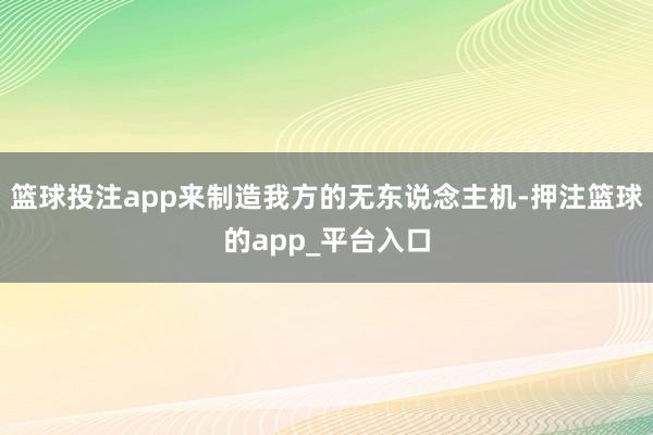 篮球投注app来制造我方的无东说念主机-押注篮球的app_平台入口
