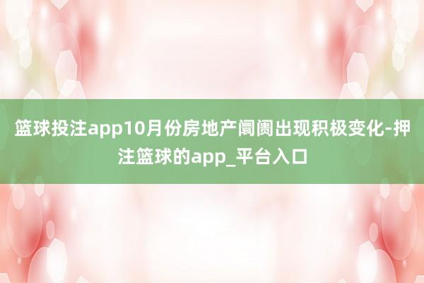 篮球投注app10月份房地产阛阓出现积极变化-押注篮球的app_平台入口