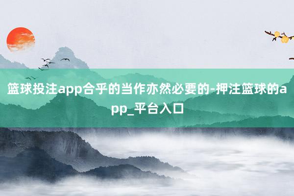 篮球投注app合乎的当作亦然必要的-押注篮球的app_平台入口