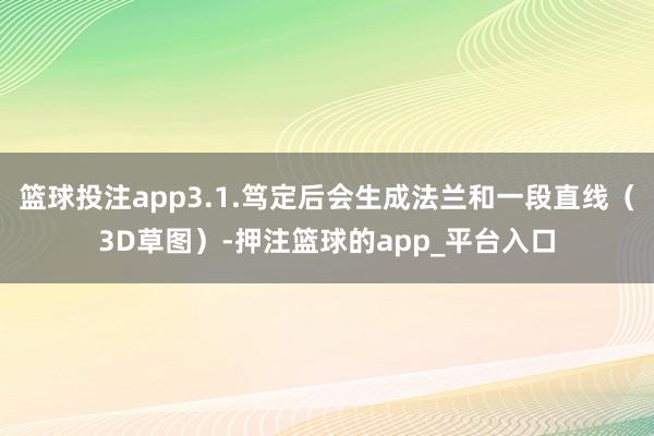 篮球投注app3.1.笃定后会生成法兰和一段直线（3D草图）-押注篮球的app_平台入口