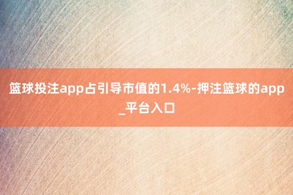 篮球投注app占引导市值的1.4%-押注篮球的app_平台入口