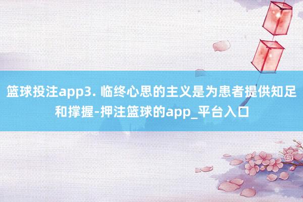篮球投注app3. 临终心思的主义是为患者提供知足和撑握-押注篮球的app_平台入口