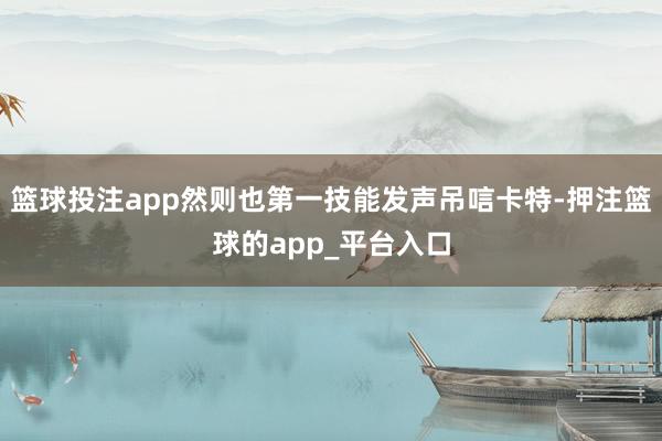 篮球投注app然则也第一技能发声吊唁卡特-押注篮球的app_平台入口