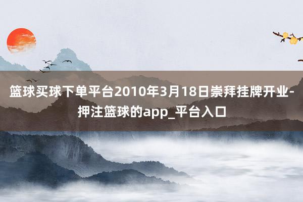 篮球买球下单平台2010年3月18日崇拜挂牌开业-押注篮球的app_平台入口