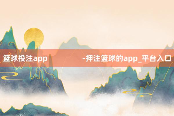 篮球投注app                 -押注篮球的app_平台入口