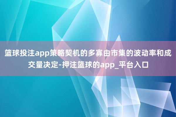篮球投注app策略契机的多寡由市集的波动率和成交量决定-押注篮球的app_平台入口