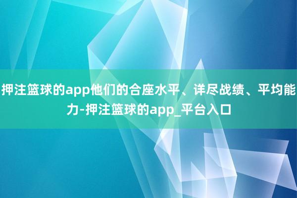 押注篮球的app他们的合座水平、详尽战绩、平均能力-押注篮球的app_平台入口