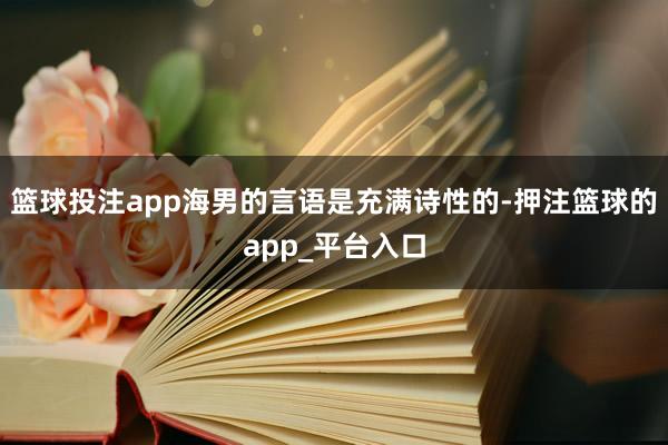 篮球投注app海男的言语是充满诗性的-押注篮球的app_平台入口