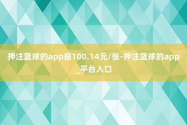押注篮球的app报100.14元/张-押注篮球的app_平台入口