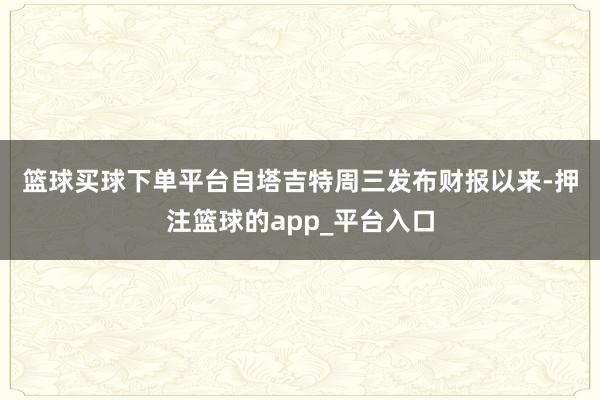 篮球买球下单平台　　自塔吉特周三发布财报以来-押注篮球的app_平台入口
