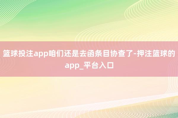篮球投注app咱们还是去函条目协查了-押注篮球的app_平台入口