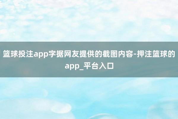 篮球投注app字据网友提供的截图内容-押注篮球的app_平台入口