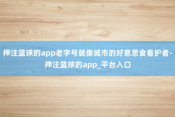 押注篮球的app老字号就像城市的好意思食看护者-押注篮球的app_平台入口