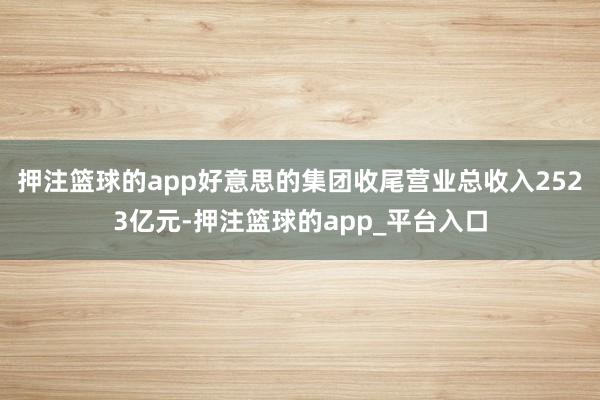 押注篮球的app好意思的集团收尾营业总收入2523亿元-押注篮球的app_平台入口