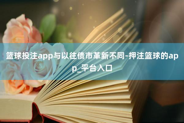 篮球投注app  与以往债市革新不同-押注篮球的app_平台入口