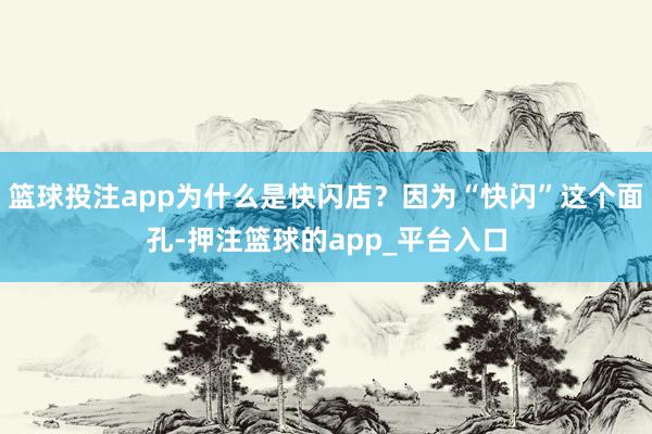 篮球投注app为什么是快闪店?因为“快闪”这个面孔-押注篮球的app_平台入口
