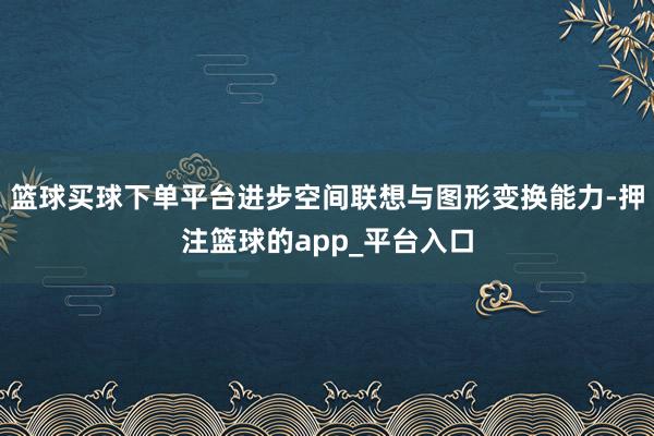 篮球买球下单平台进步空间联想与图形变换能力-押注篮球的app_平台入口