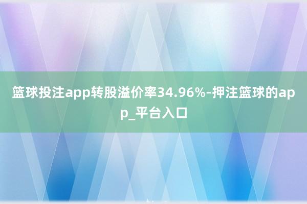 篮球投注app转股溢价率34.96%-押注篮球的app_平台入口