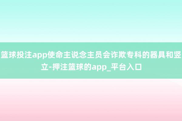 篮球投注app使命主说念主员会诈欺专科的器具和竖立-押注篮球的app_平台入口