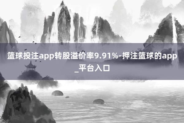 篮球投注app转股溢价率9.91%-押注篮球的app_平台入口