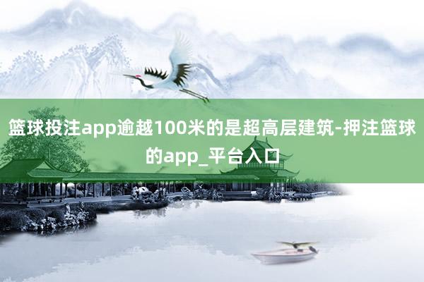 篮球投注app逾越100米的是超高层建筑-押注篮球的app_平台入口